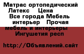 Матрас ортопедический «Латекс» › Цена ­ 3 215 - Все города Мебель, интерьер » Прочая мебель и интерьеры   . Ингушетия респ.